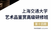 上海交通大学艺术品鉴赏高级研修班（第十四期）招生简章